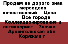 Продам не дорого знак мерседеса качественный  › Цена ­ 900 - Все города Коллекционирование и антиквариат » Значки   . Архангельская обл.,Коряжма г.